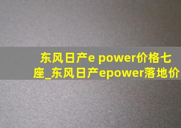 东风日产e power价格七座_东风日产epower落地价